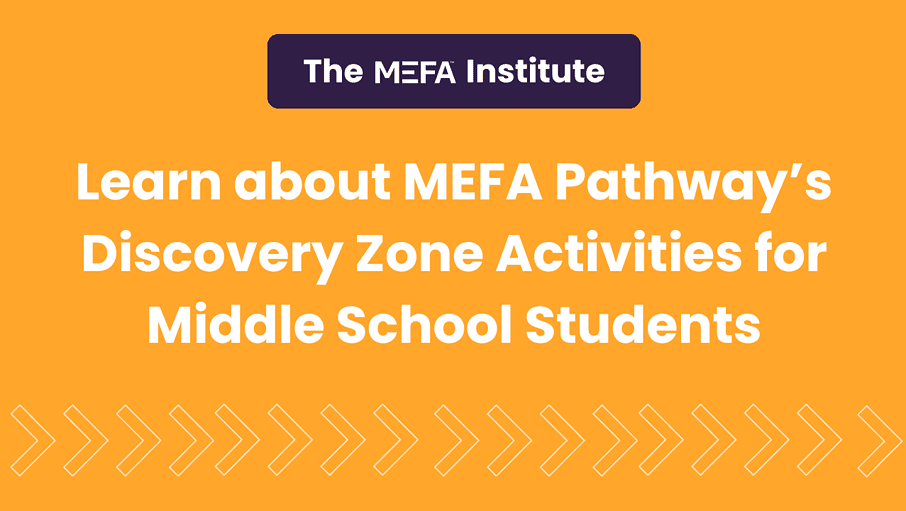 Graphic with title that reads Learn about MEFA Pathway's Discovery Zone Activities for Middle School Students